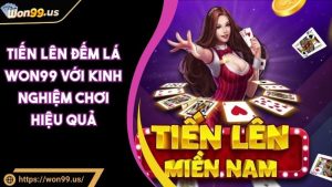 Tiến Lên Đếm Lá WON99 – Bet thủ cần nắm rõ nguyên tắc chơi bài